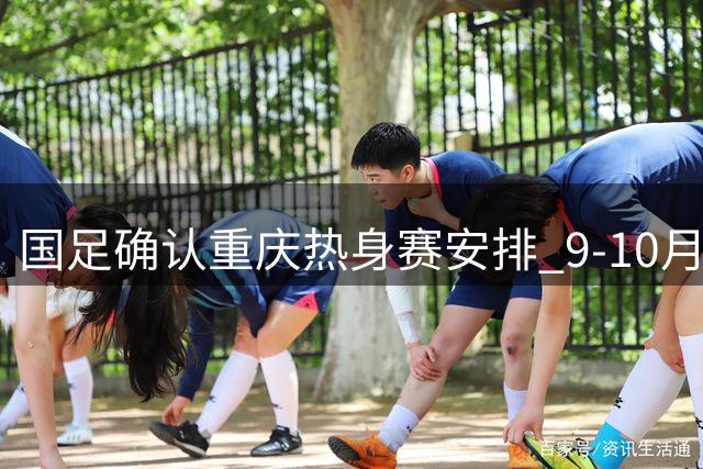国足确认重庆热身赛安排 9-10月连战多支国家队