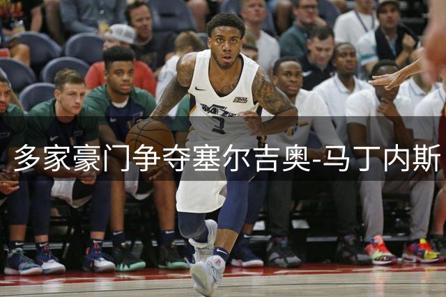 多家豪门争夺塞尔吉奥-马丁内斯，皇马并非独一家