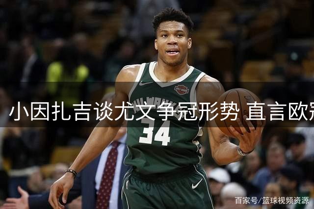 小因扎吉谈尤文争冠形势 直言欧冠最惧利物浦