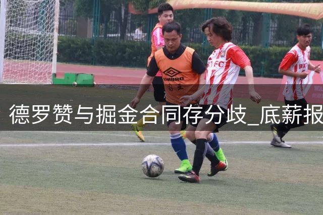 德罗赞与掘金合同存分歧 底薪报价难满足中产期望