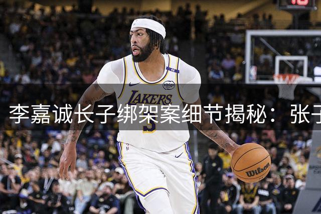 李嘉诚长子绑架案细节揭秘：张子强伏法内幕
