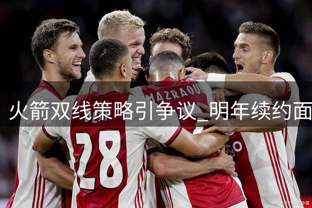火箭双线策略引争议 明年续约面临抉择