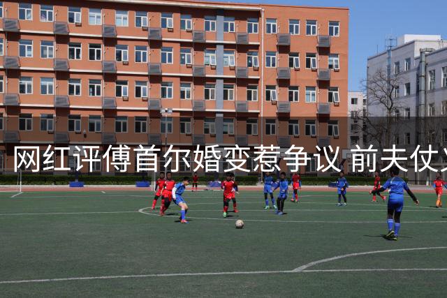 网红评傅首尔婚变惹争议 前夫仗义执言获赞