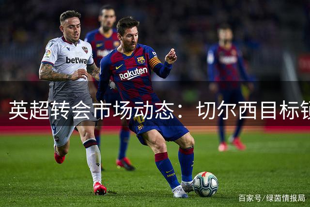英超转会市场动态：切尔西目标锁定斯科特