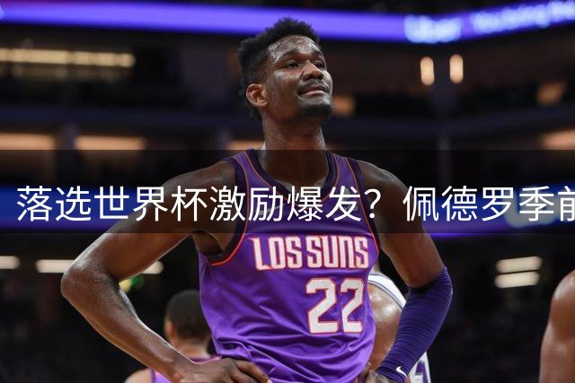 落选世界杯激励爆发？佩德罗季前赛5战7球状态火热