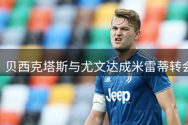贝西克塔斯与尤文达成米雷蒂转会共识