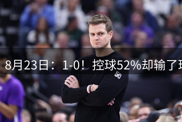 8月23日：1-0！控球52%却输了球，让西甲积分榜生变，贝蒂斯凌空抽射破门迎首胜